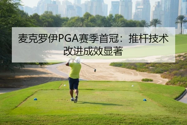 麦克罗伊PGA赛季首冠：推杆技术改进成效显著