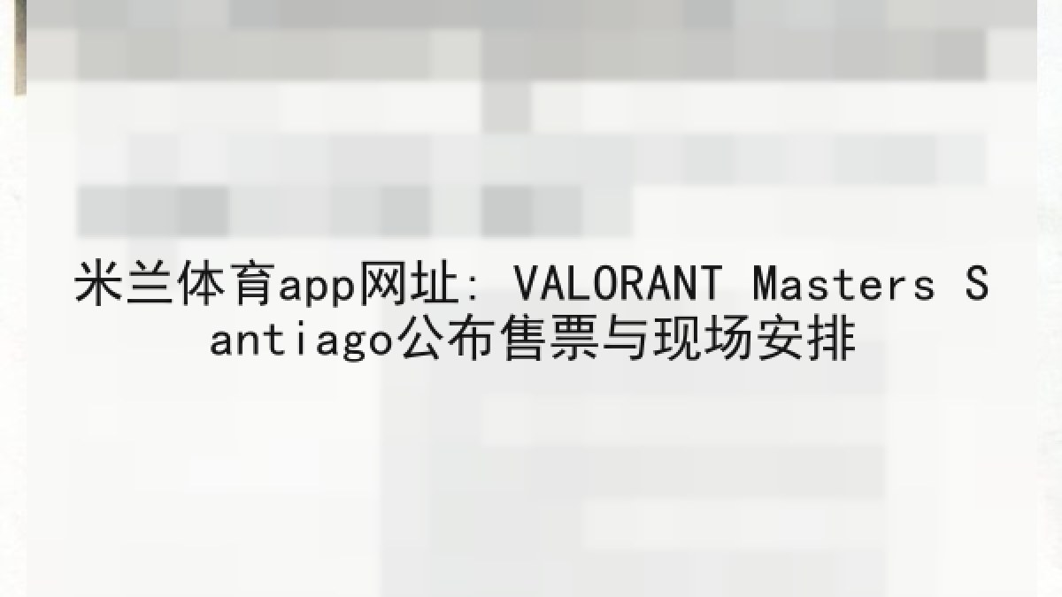 米兰体育app网址: VALORANT Masters Santiago公布售票与现场安排