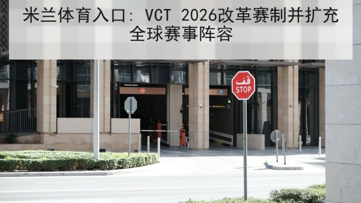 米兰体育入口: VCT 2026改革赛制并扩充全球赛事阵容 米兰体育入口: VCT 2026改革赛制并扩充全球赛事阵容