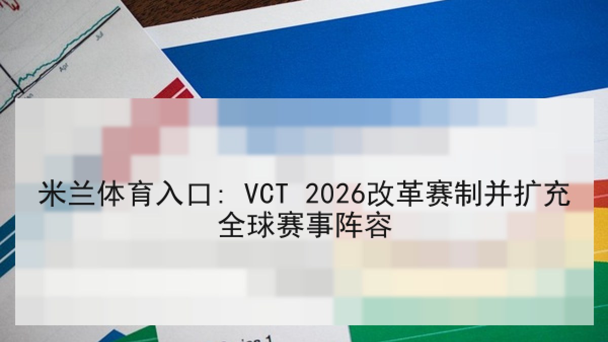 米兰体育入口: VCT 2026改革赛制并扩充全球赛事阵容