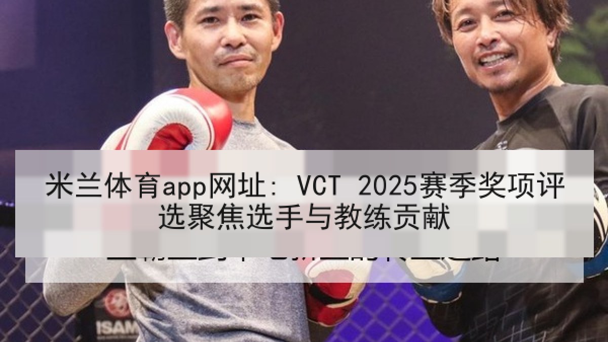 米兰体育app网址: VCT 2025赛季奖项评选聚焦选手与教练贡献