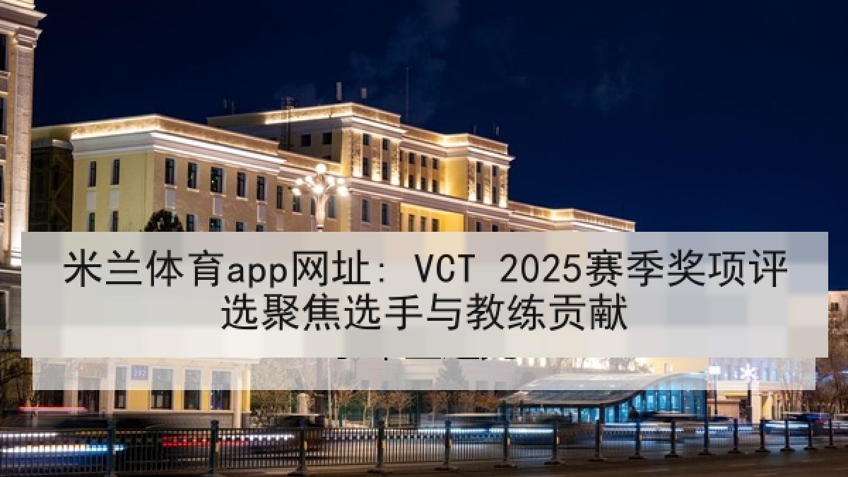 米兰体育app网址: VCT 2025赛季奖项评选聚焦选手与教练贡献