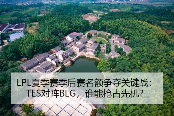 LPL夏季赛季后赛名额争夺关键战：TES对阵BLG，谁能抢占先机？