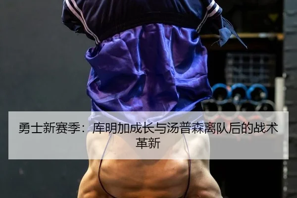 勇士新赛季：库明加成长与汤普森离队后的战术革新