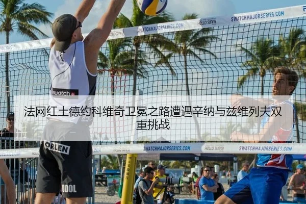法网红土德约科维奇卫冕之路遭遇辛纳与兹维列夫双重挑战
