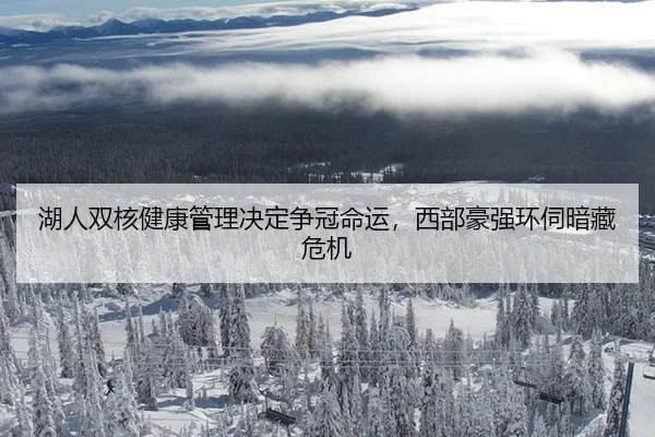 湖人双核健康管理决定争冠命运，西部豪强环伺暗藏危机
