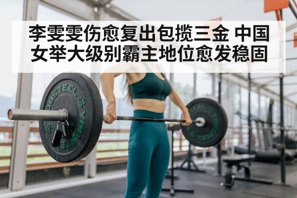 李雯雯伤愈复出包揽三金 中国女举大级别霸主地位愈发稳固