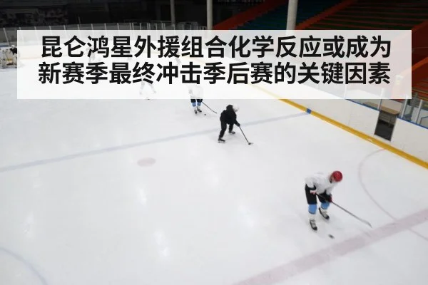 昆仑鸿星外援组合化学反应或成为新赛季最终冲击季后赛的关键因素