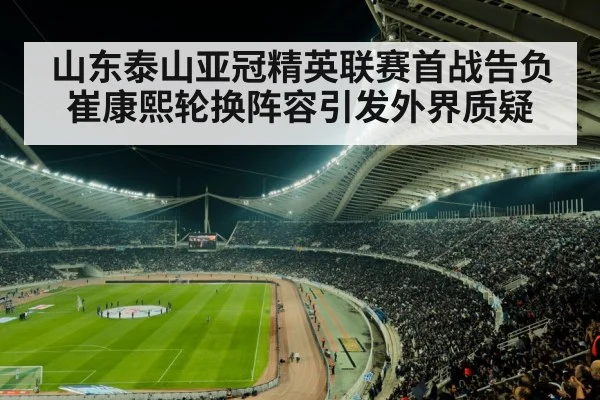 山东泰山亚冠精英联赛首战告负 崔康熙轮换阵容引发外界质疑