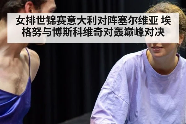 女排世锦赛意大利对阵塞尔维亚 埃格努与博斯科维奇对轰巅峰对决