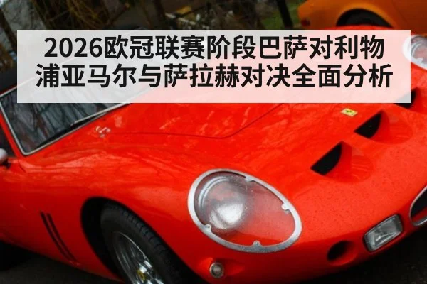 2026欧冠联赛阶段巴萨对利物浦亚马尔与萨拉赫对决全面分析
